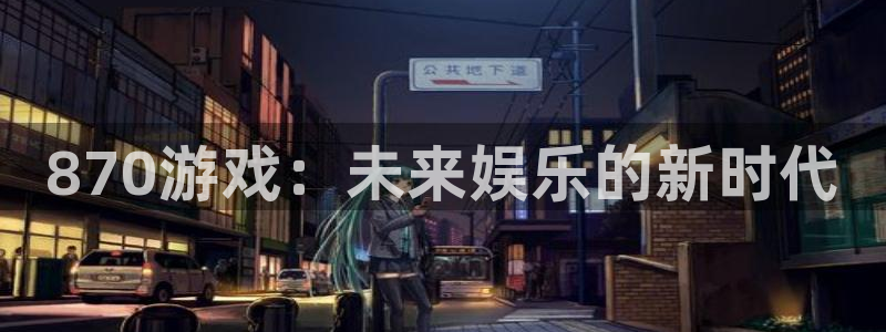 完美电竞对战平台：870游戏：未来娱乐的新时代