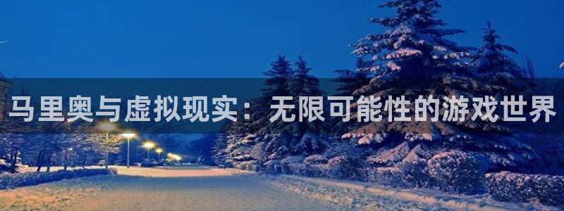 完美电竞平台cs天梯排行榜：马里奥与虚拟现实：无限可能性的游