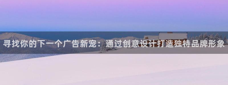  完美电竞平台手机app下载不了怎么办：寻找你的下一个广告新宠