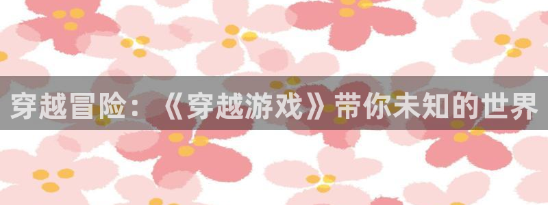 完美电竞appcsgo：穿越冒险：《穿越游戏》带你未知的世界